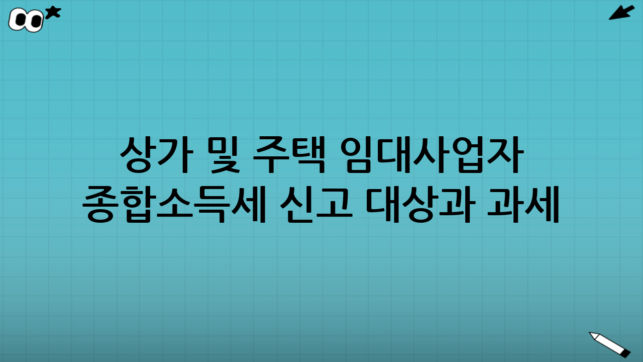 상가 및 주택 임대사업자 종합소득세 신고 대상과 과세 기준