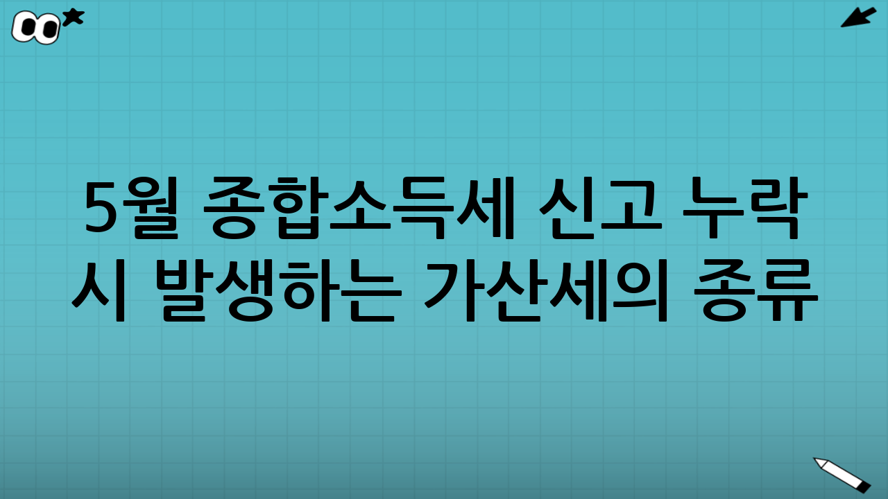 5월 종합소득세 신고 누락 시 발생하는 가산세의 종류