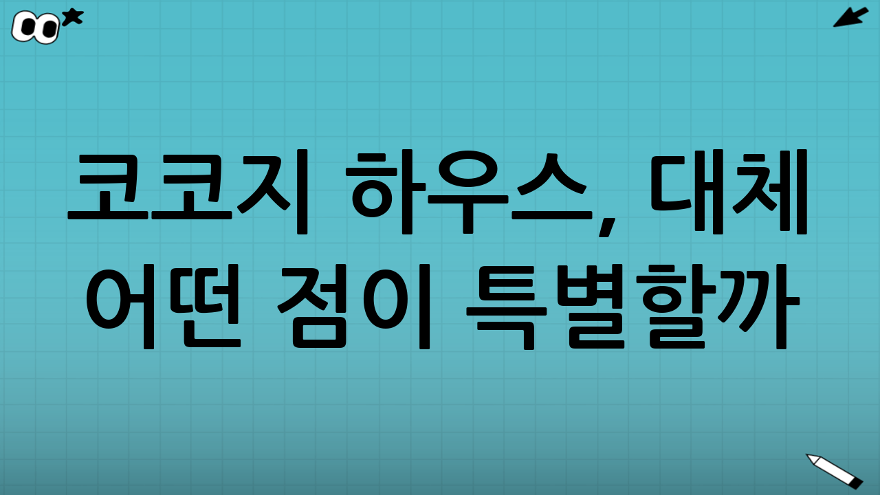 코코지 하우스, 대체 어떤 점이 특별할까?
