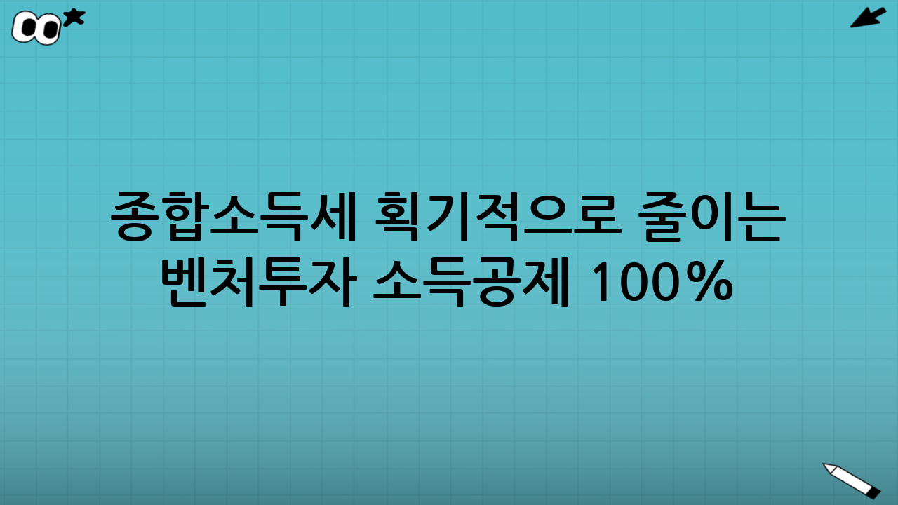 종합소득세 획기적으로 줄이는 벤처투자 소득공제 100% 활용법 실전 전략