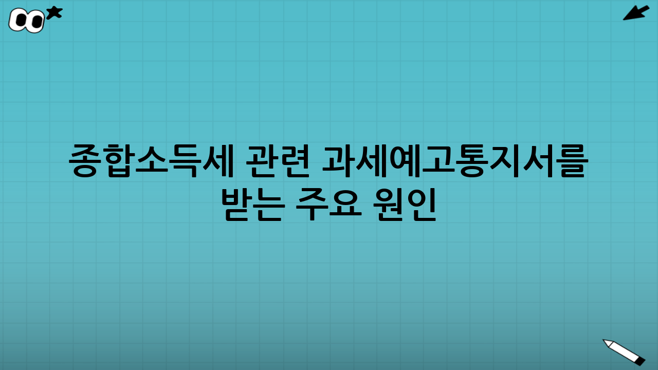 종합소득세 관련 과세예고통지서를 받는 주요 원인