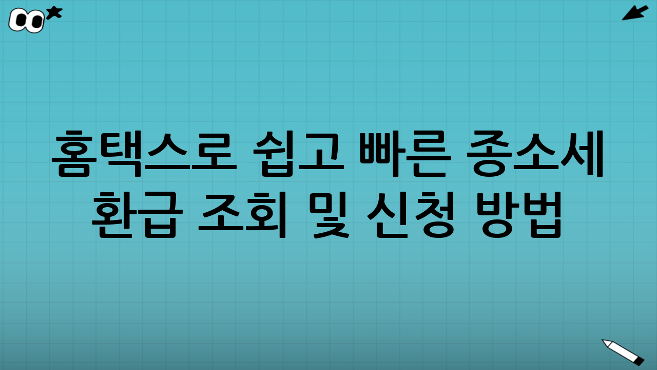 홈택스로 쉽고 빠른 종소세 환급 조회 및 신청 방법 (단계별 가이드)