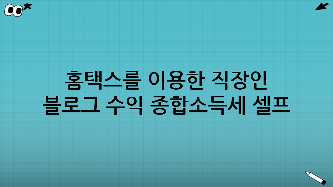 홈택스를 이용한 직장인 블로그 수익 종합소득세 셀프 신고 방법