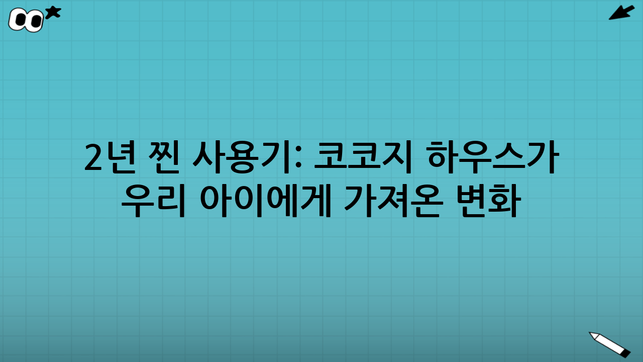 2년 찐 사용기: 코코지 하우스가 우리 아이에게 가져온 변화