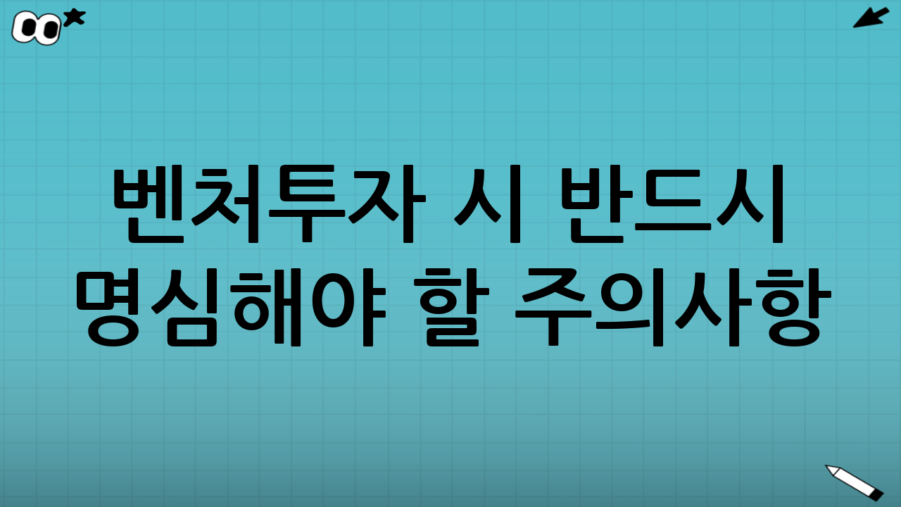 벤처투자 시 반드시 명심해야 할 주의사항
