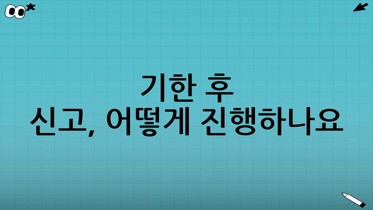 기한 후 신고, 어떻게 진행하나요?