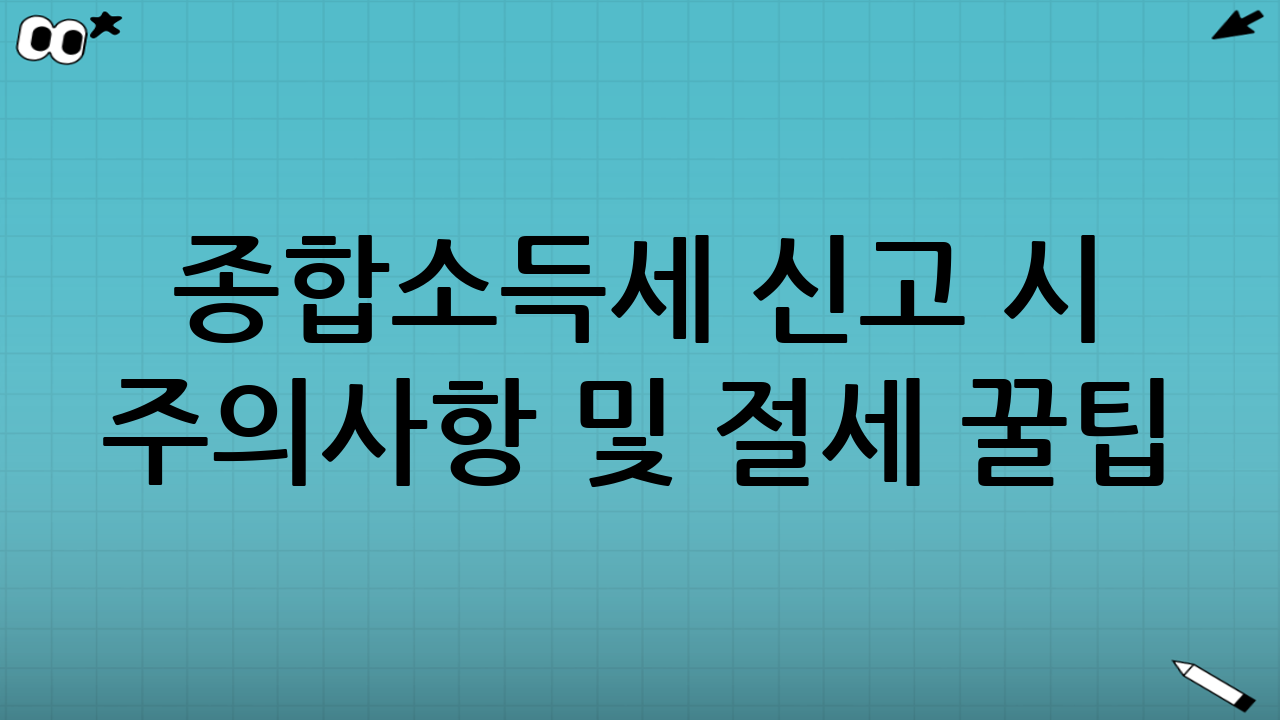 종합소득세 신고 시 주의사항 및 절세 꿀팁