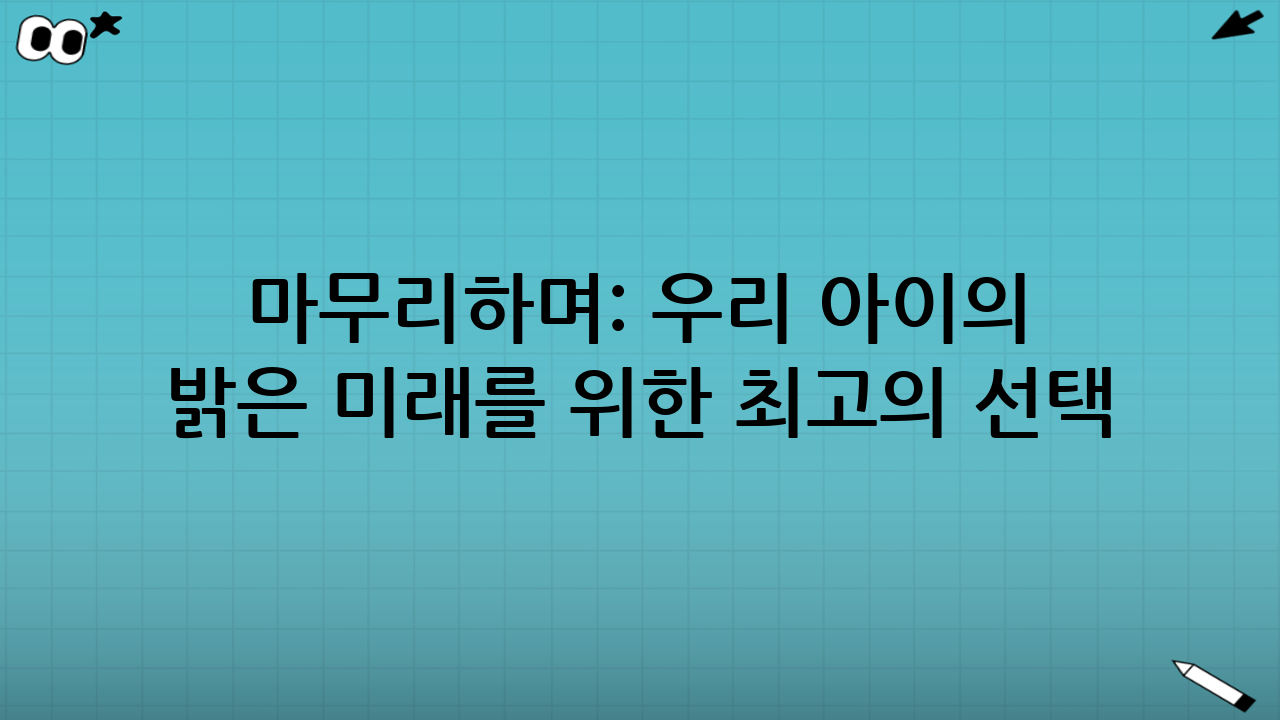 마무리하며: 우리 아이의 밝은 미래를 위한 최고의 선택