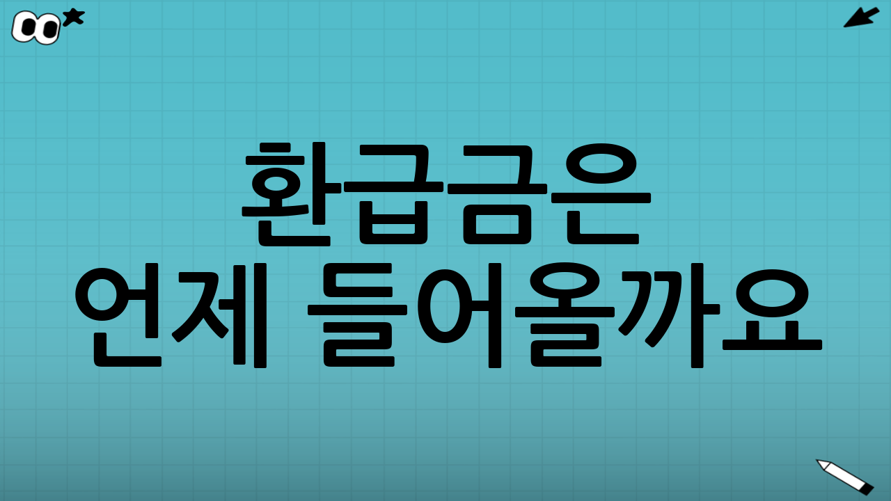 환급금은 언제 들어올까요? (지급 시기 및 주의사항)