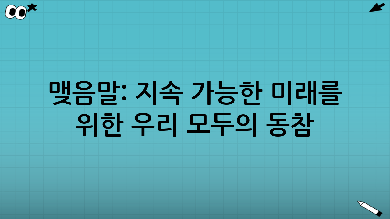 맺음말: 지속 가능한 미래를 위한 우리 모두의 동참