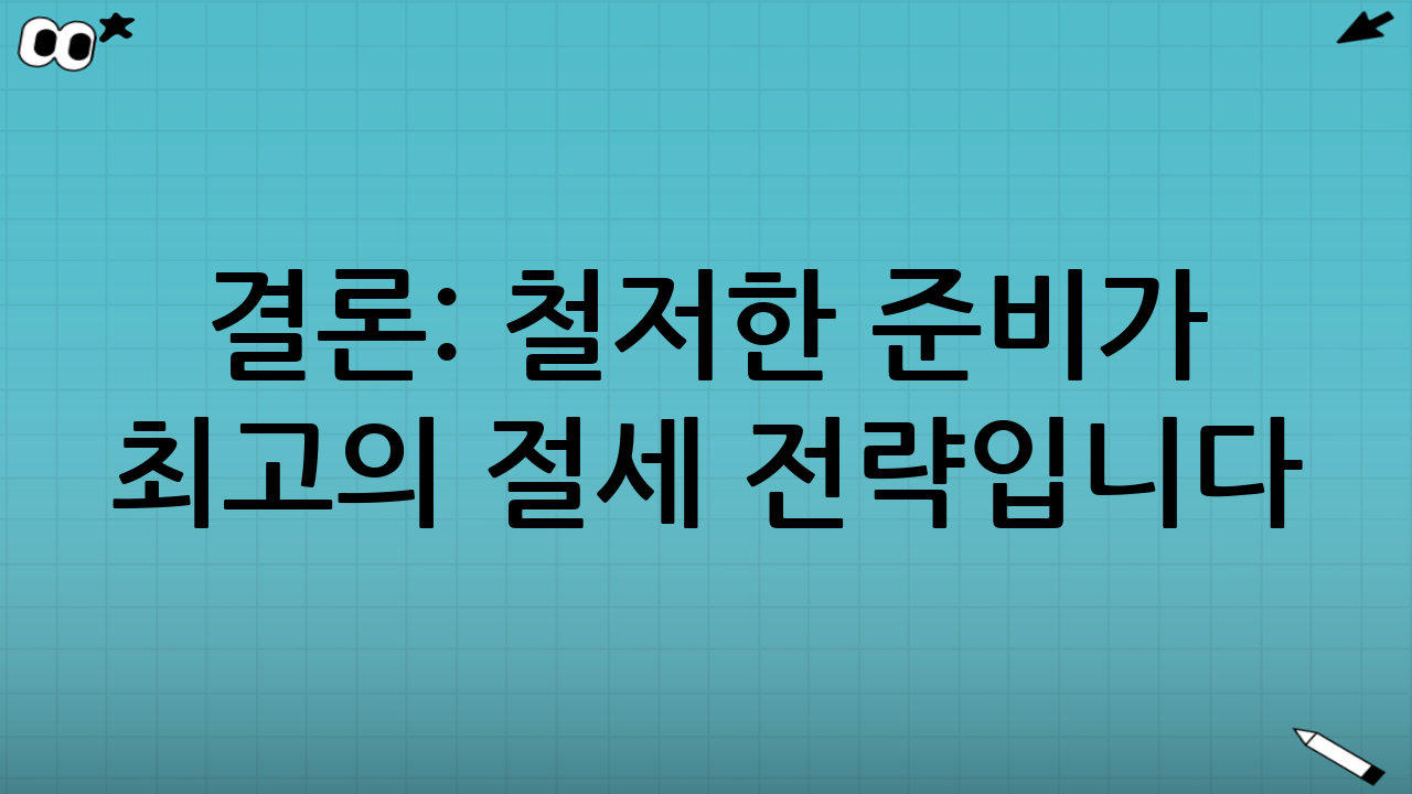 결론: 철저한 준비가 최고의 절세 전략입니다