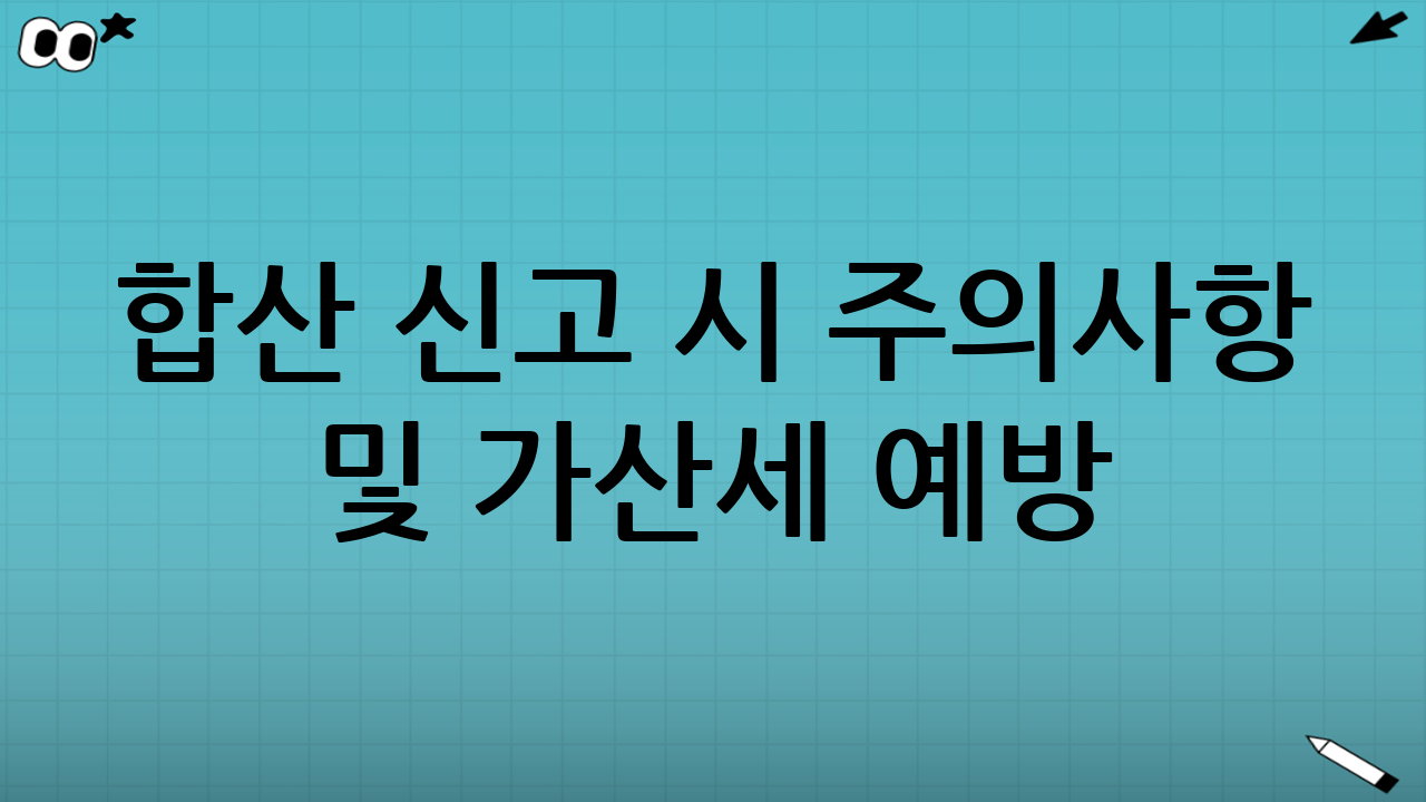 합산 신고 시 주의사항 및 가산세 예방