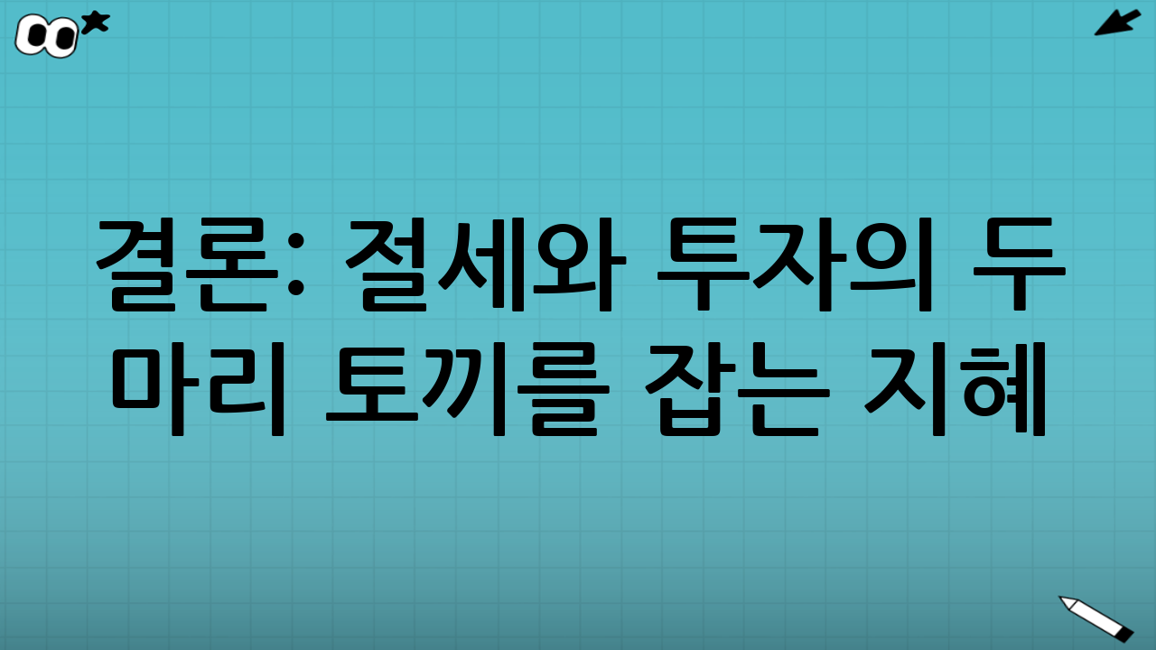 결론: 절세와 투자의 두 마리 토끼를 잡는 지혜