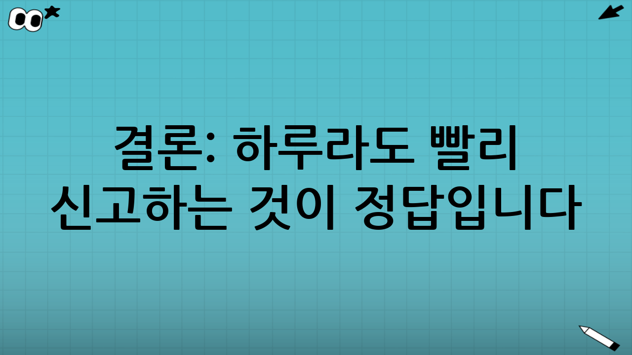 결론: 하루라도 빨리 신고하는 것이 정답입니다