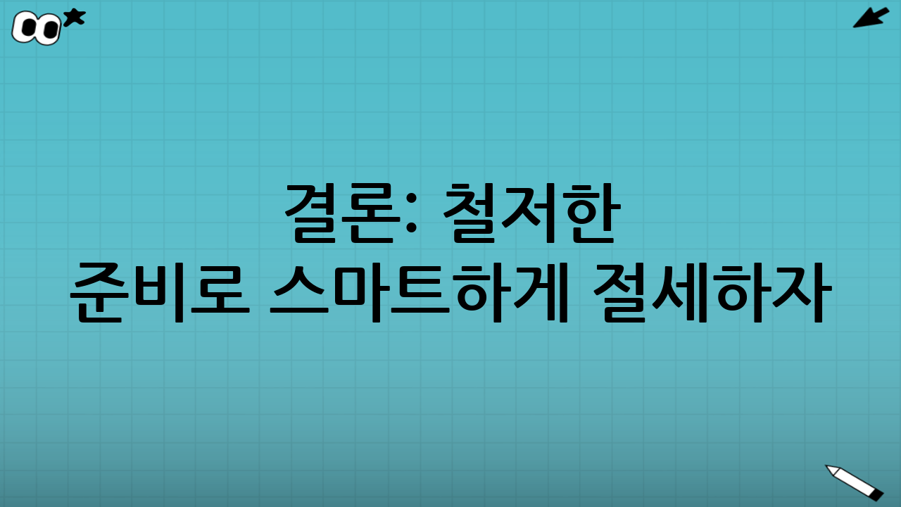 결론: 철저한 준비로 스마트하게 절세하자