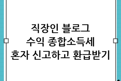 직장인 블로그 수익 종합소득세 셀프 신고 방법 (애드포스트·원고료 환급 팁) 완벽 가이드