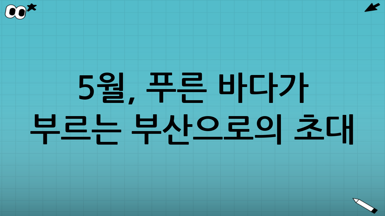 5월, 푸른 바다가 부르는 부산으로의 초대