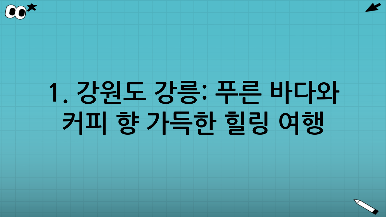 1. 강원도 강릉: 푸른 바다와 커피 향 가득한 힐링 여행
