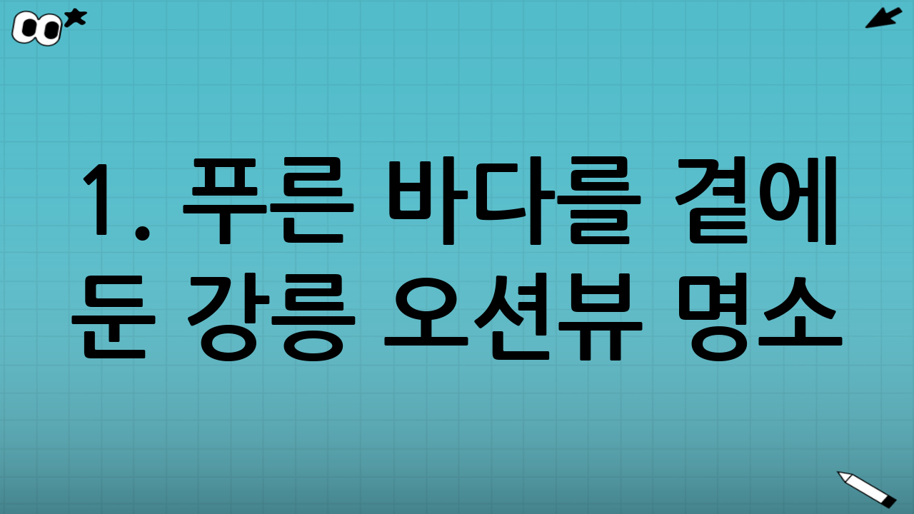 1. 푸른 바다를 곁에 둔 강릉 오션뷰 명소