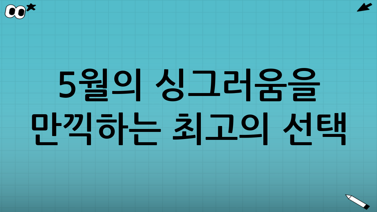 5월의 싱그러움을 만끽하는 최고의 선택