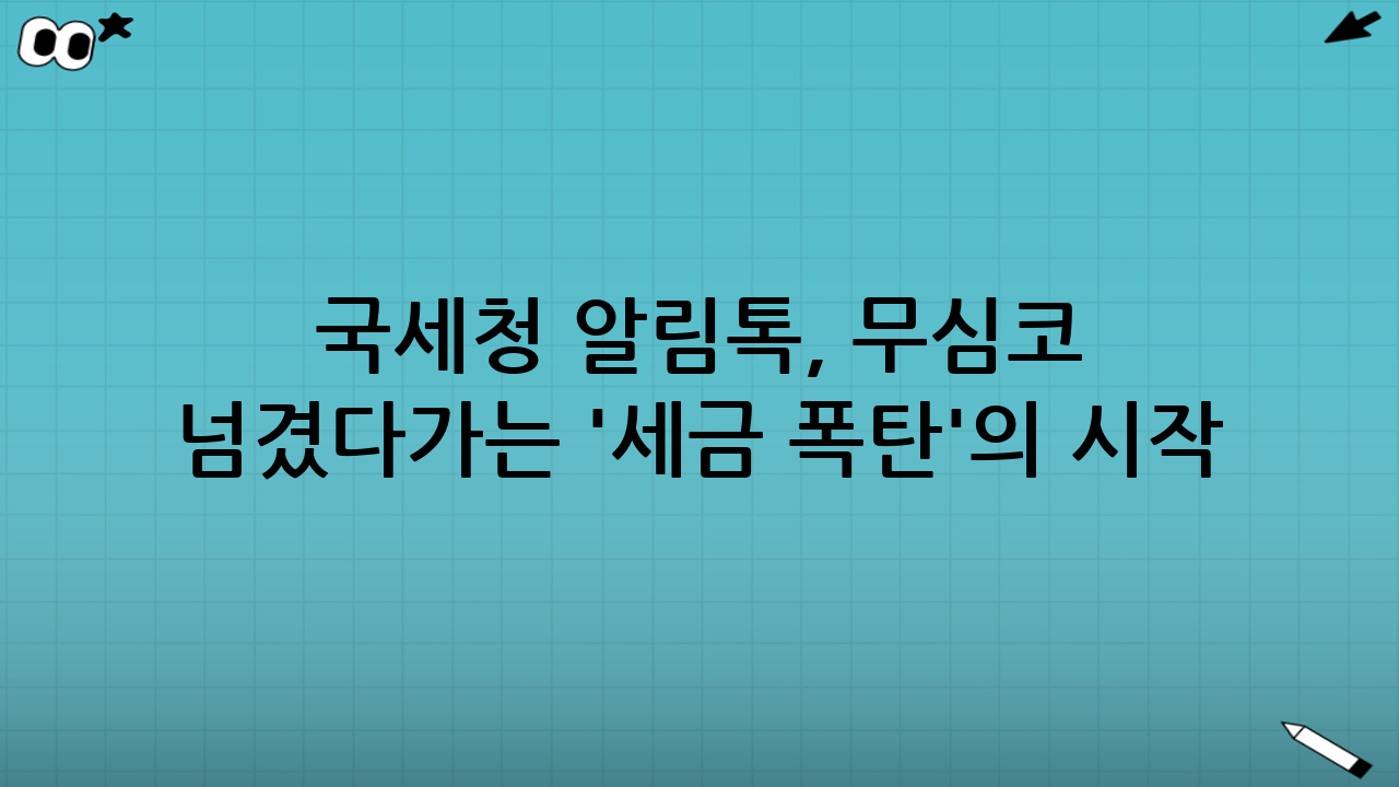 국세청 알림톡, 무심코 넘겼다가는 '세금 폭탄'의 시작