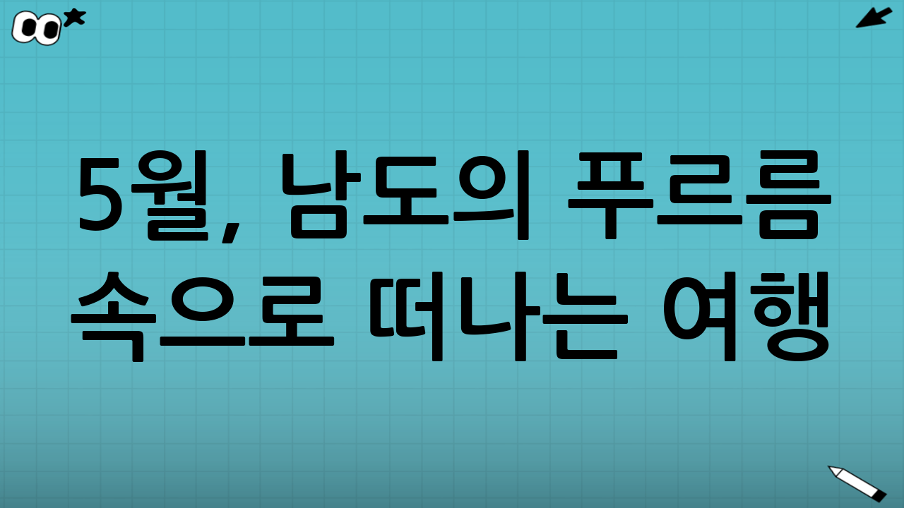 5월, 남도의 푸르름 속으로 떠나는 여행