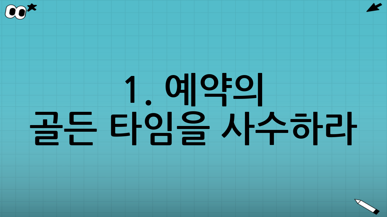 1. 예약의 골든 타임을 사수하라