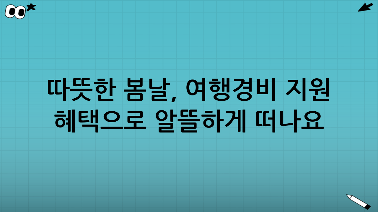 따뜻한 봄날, 여행경비 지원 혜택으로 알뜰하게 떠나요