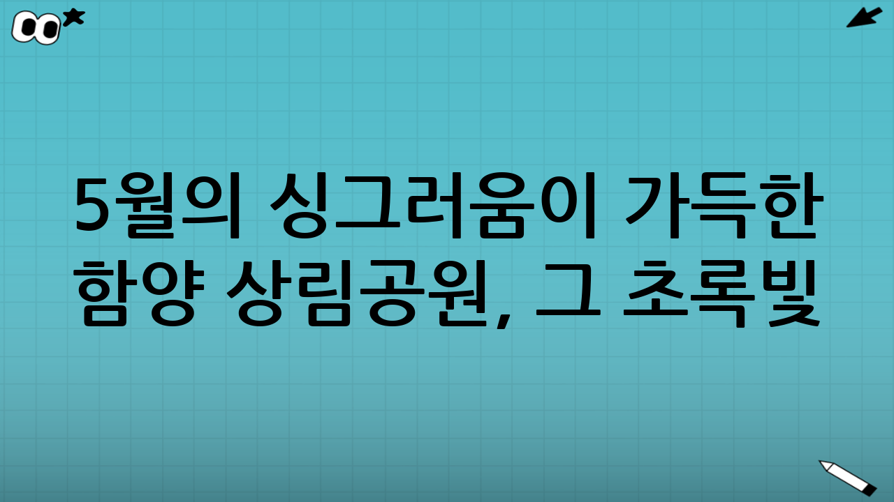 5월의 싱그러움이 가득한 함양 상림공원, 그 초록빛 유혹
