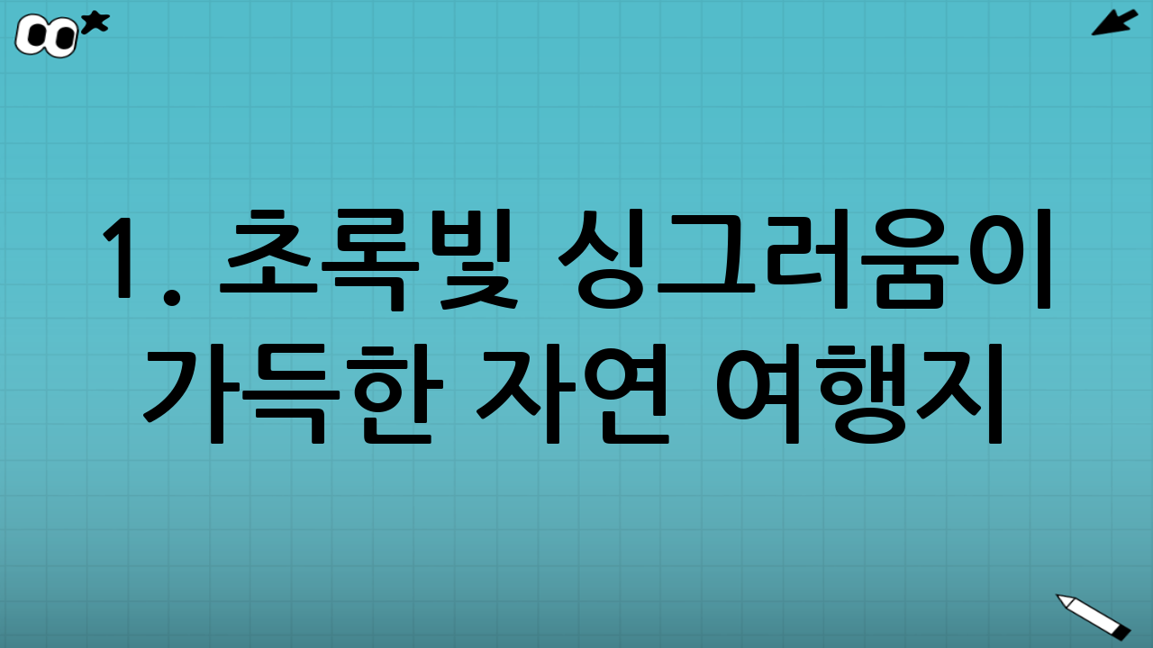 1. 초록빛 싱그러움이 가득한 자연 여행지