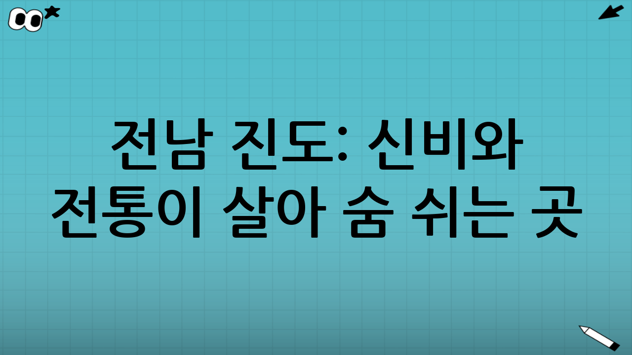 전남 진도: 신비와 전통이 살아 숨 쉬는 곳