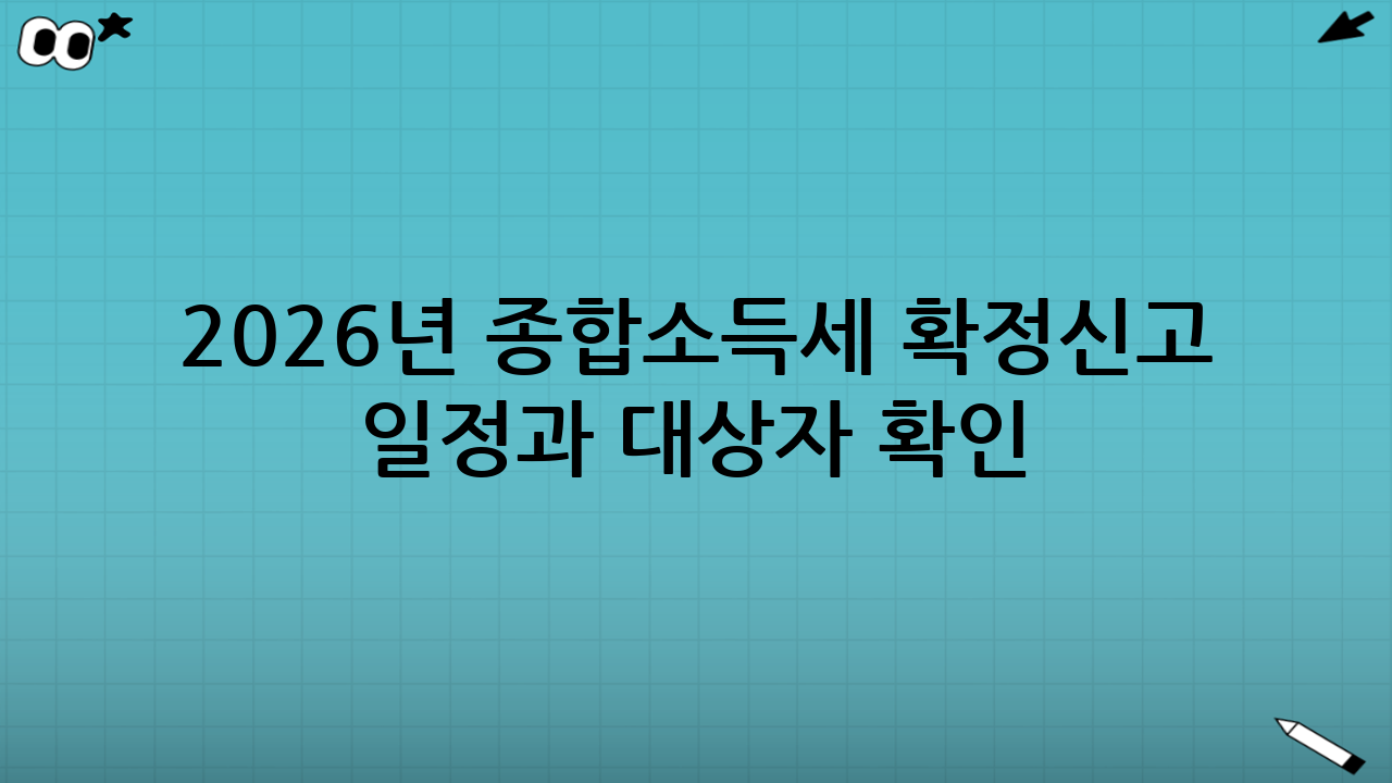 2026년 종합소득세 확정신고 일정과 대상자 확인