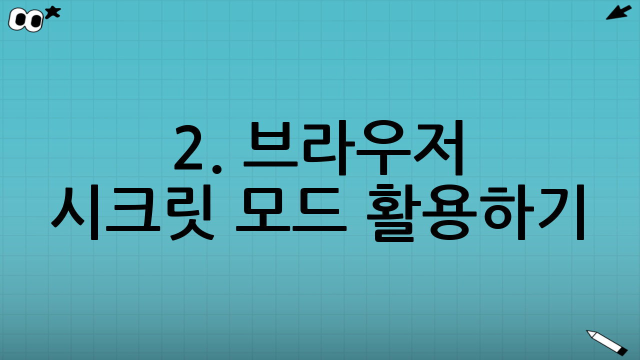2. 브라우저 시크릿 모드 활용하기