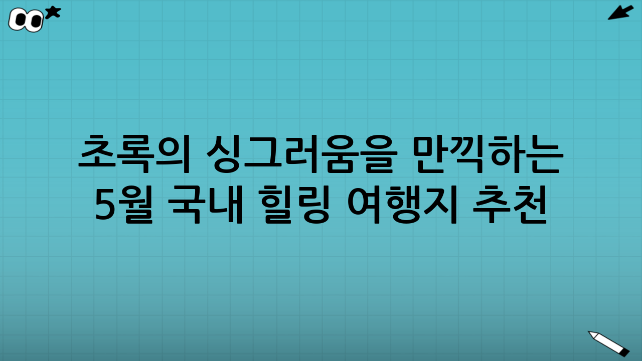 초록의 싱그러움을 만끽하는 5월 국내 힐링 여행지 추천