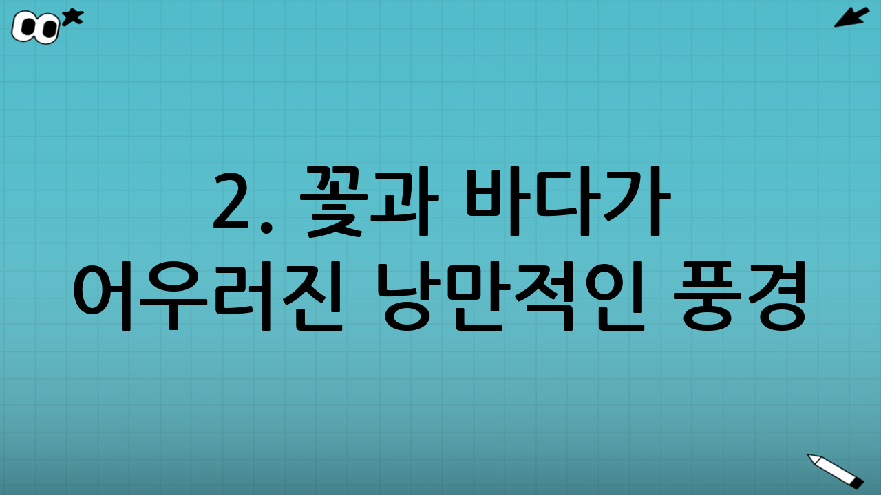 2. 꽃과 바다가 어우러진 낭만적인 풍경