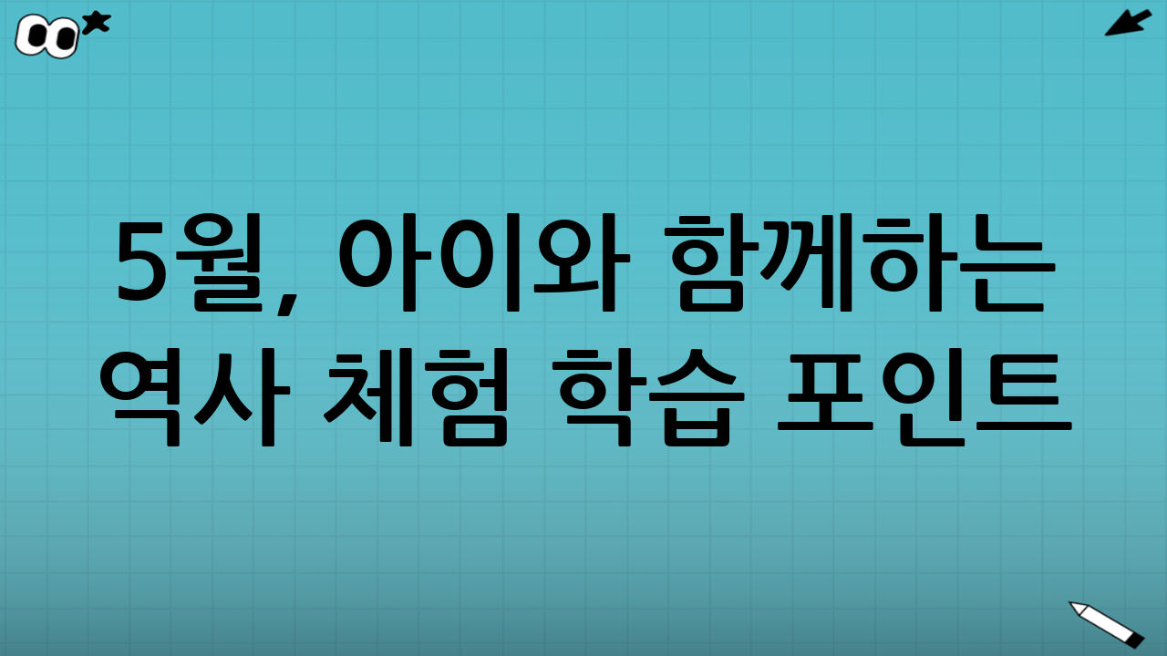 5월, 아이와 함께하는 역사 체험 학습 포인트