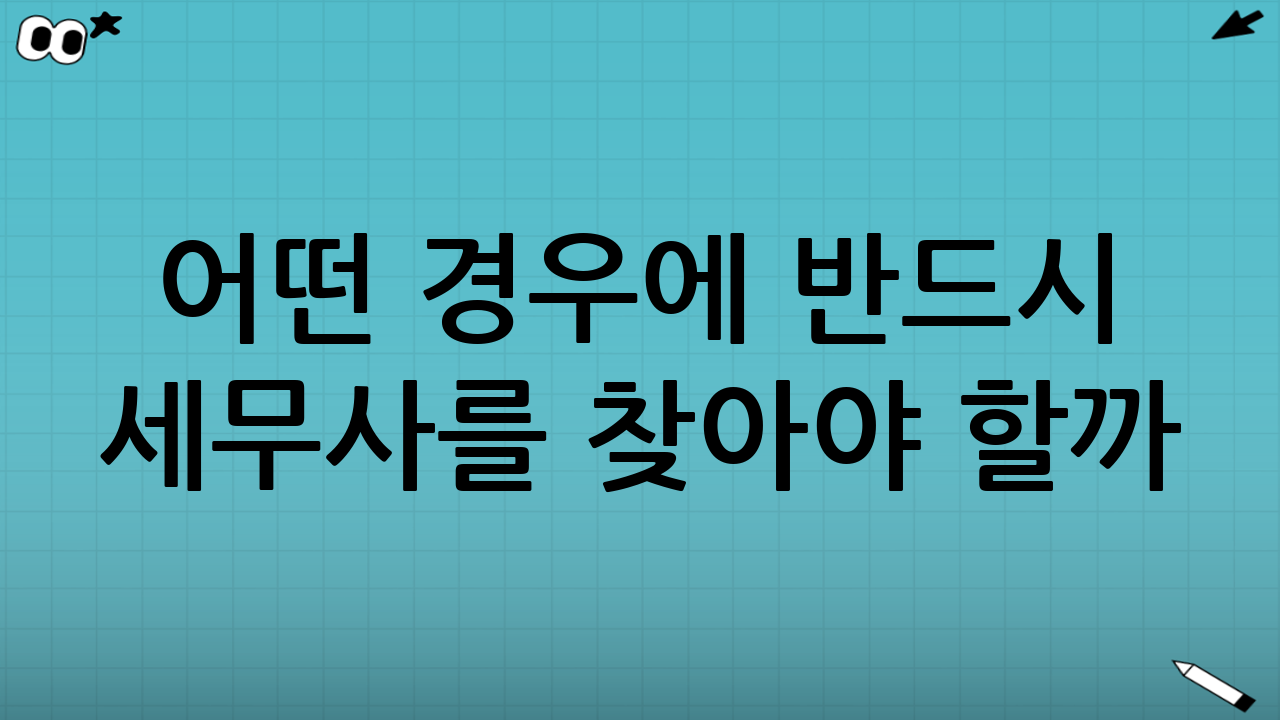 어떤 경우에 반드시 세무사를 찾아야 할까?