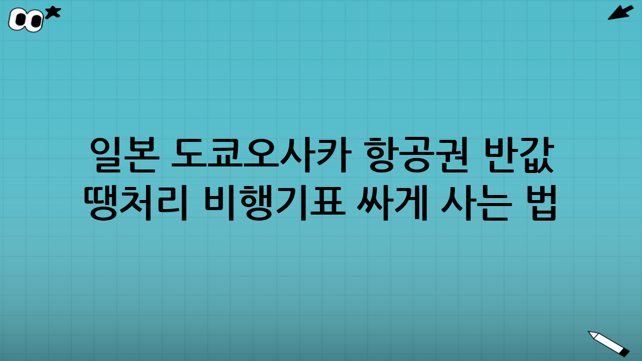 일본 도쿄·오사카 항공권 반값 득템! 땡처리 비행기표 싸게 사는 법: 핵심 전략