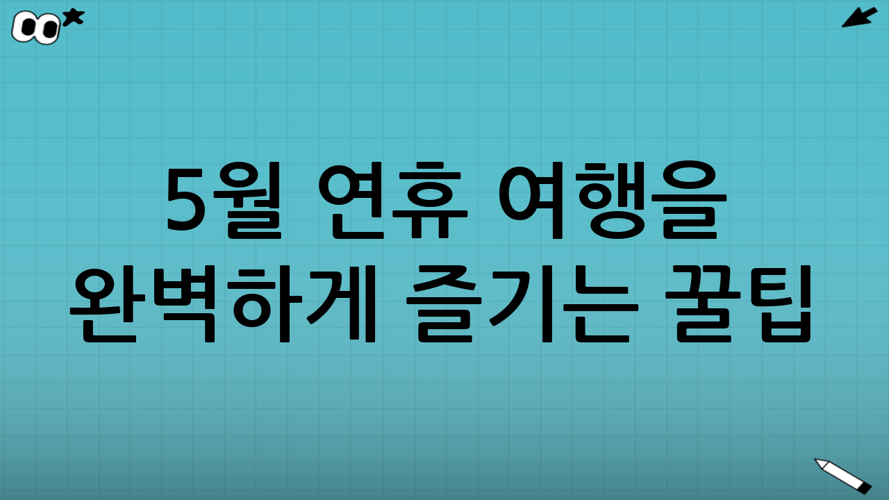 5월 연휴 여행을 완벽하게 즐기는 꿀팁