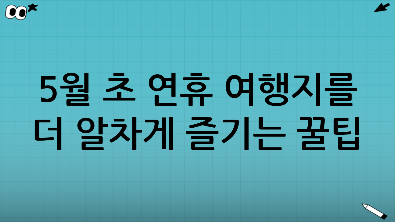 5월 초 연휴 여행지를 더 알차게 즐기는 꿀팁