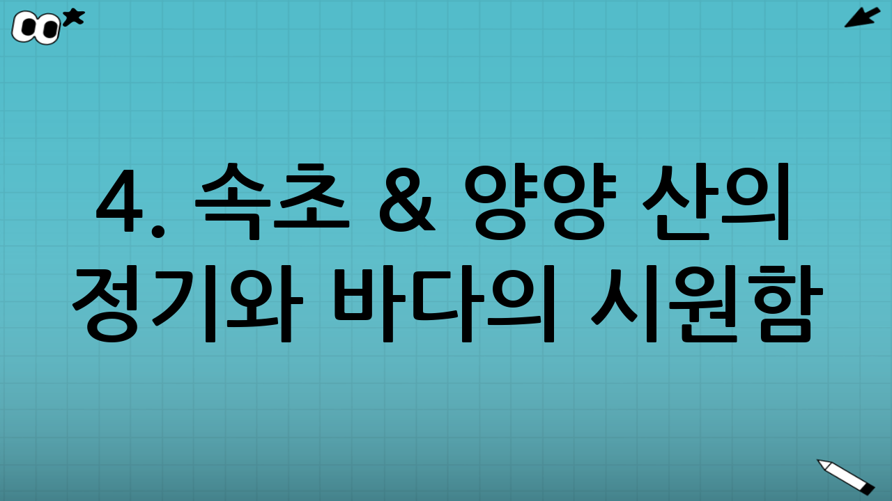 4. 속초 & 양양 - 산의 정기와 바다의 시원함