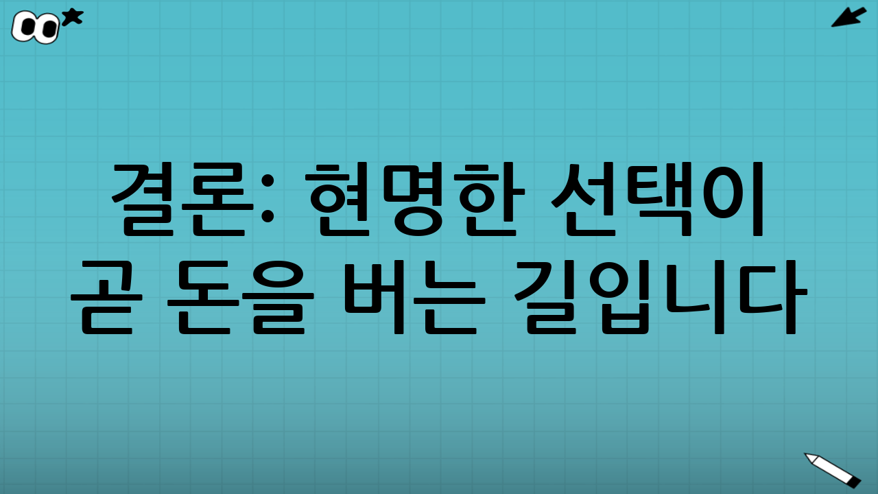 결론: 현명한 선택이 곧 돈을 버는 길입니다