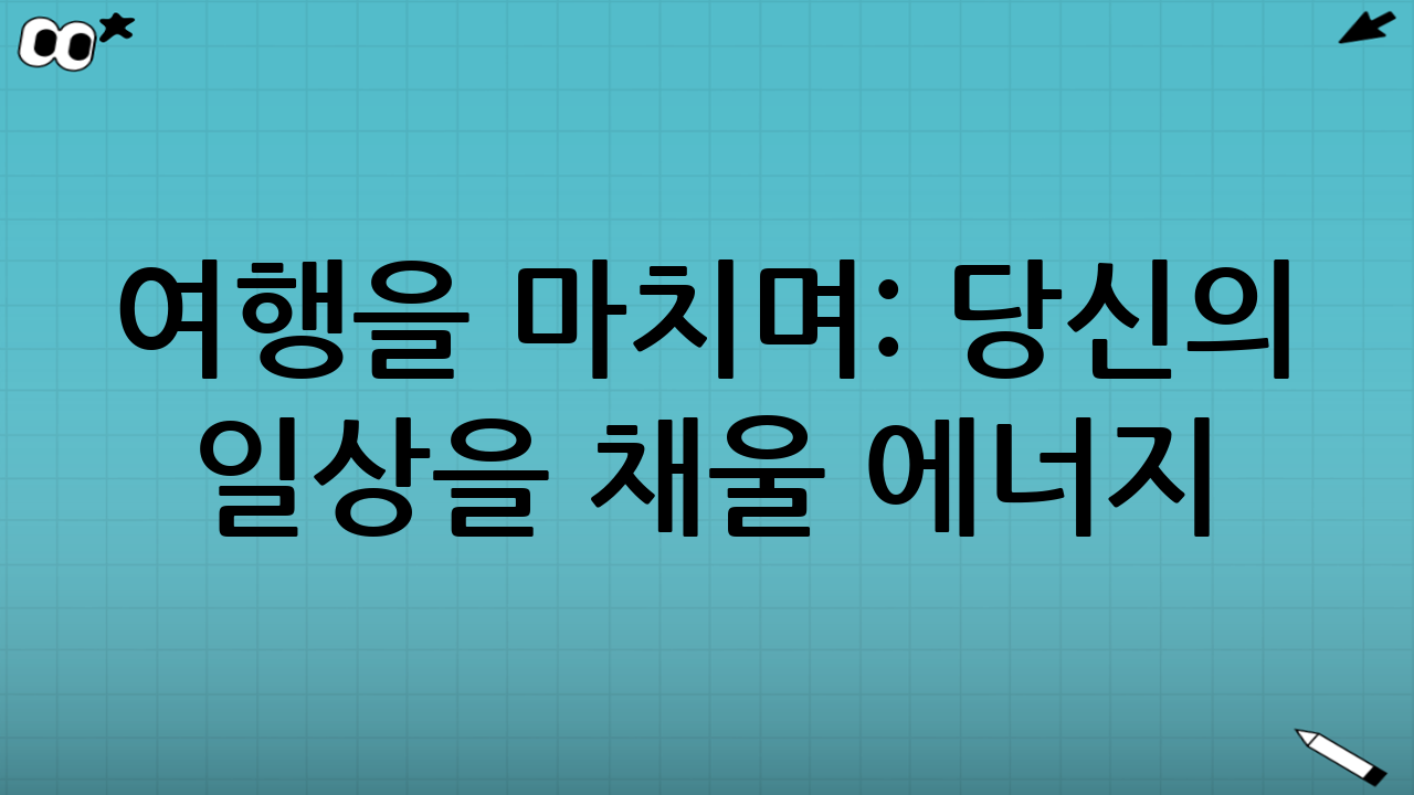 여행을 마치며: 당신의 일상을 채울 에너지