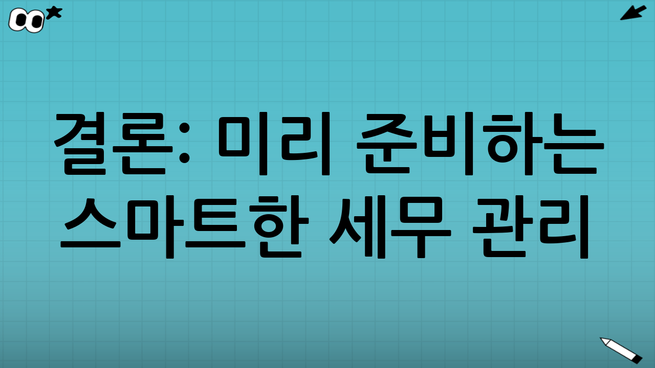 결론: 미리 준비하는 스마트한 세무 관리