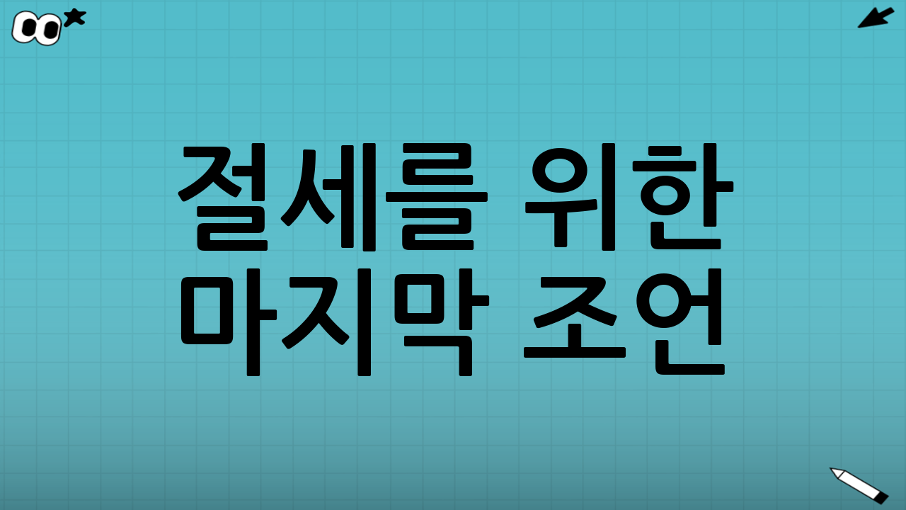 절세를 위한 마지막 조언: 미리 준비하는 자가 승리한다