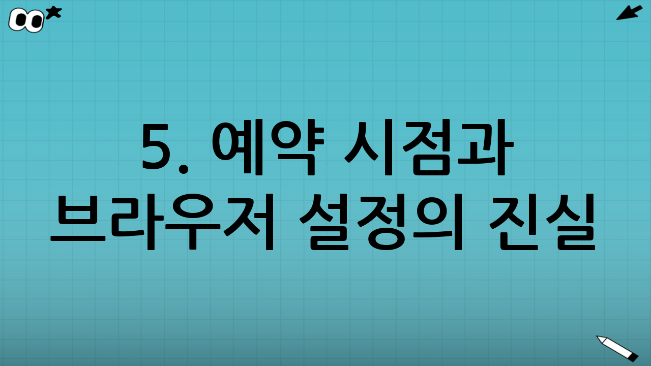 5. 예약 시점과 브라우저 설정의 진실
