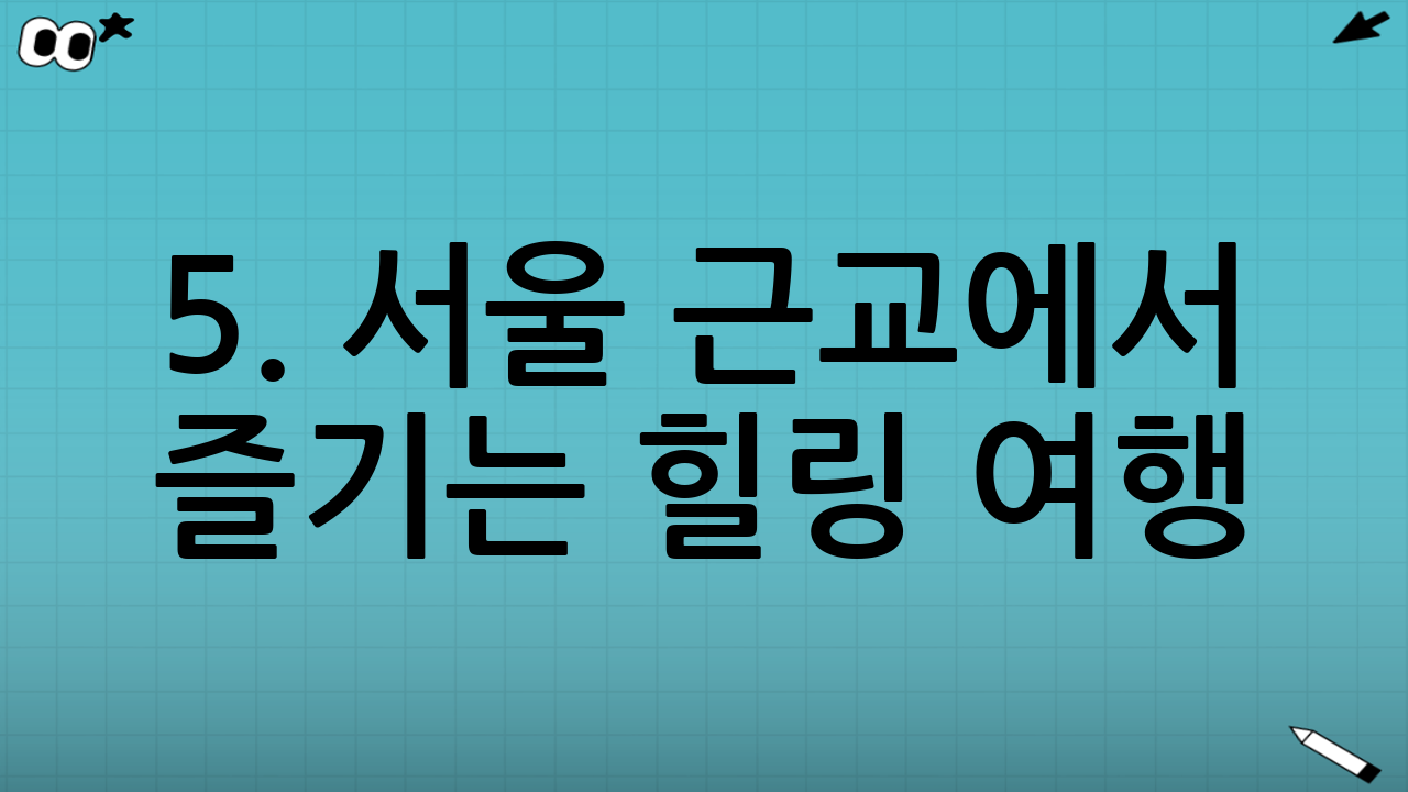 5. 서울 근교에서 즐기는 힐링 여행