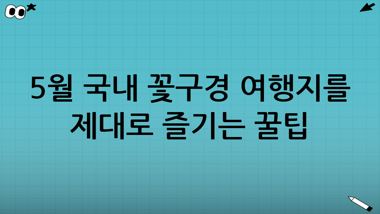 5월 국내 꽃구경 여행지를 제대로 즐기는 꿀팁