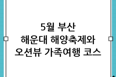 5월 부산 해운대 가족여행 코스 추천, 해양 축제와 오션뷰를 한 번에!