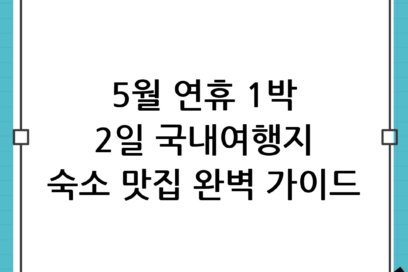 5월 연휴 1박 2일 국내여행지 추천, 숙박부터 맛집까지 완벽 가이드